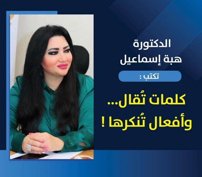 الدكتورة هبة إسماعيل تكتب :  كلمات تُقال... وأفعال تُنكرها !