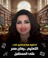 الكاتبة الدكتورة هبة إسماعيل تكتب : التعليم… رهان مصر على المستقبل