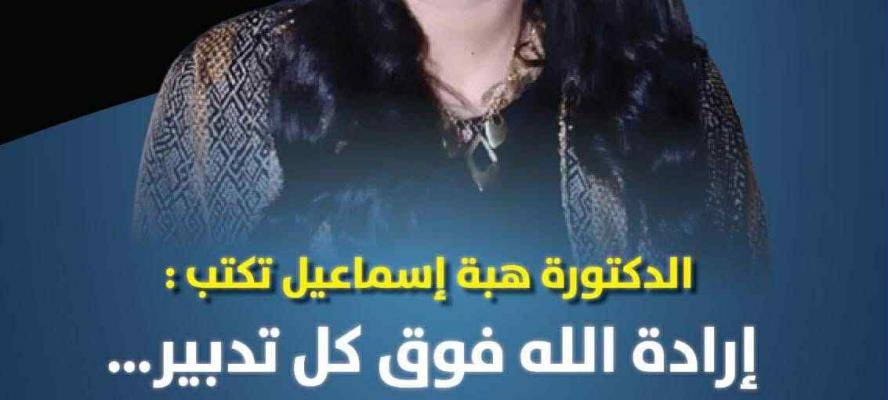 الكاتبة الدكتورة هبة إسماعيل تكتب :  إرادة الله فوق كل تدبير…  وسد النهضة شاهد
