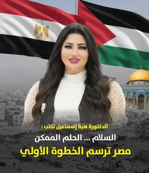 الكاتبة الدكتورة هبة إسماعيل تكتب : السلام …. الحلم الممكن  مصر ترسم الخطوة الأولى