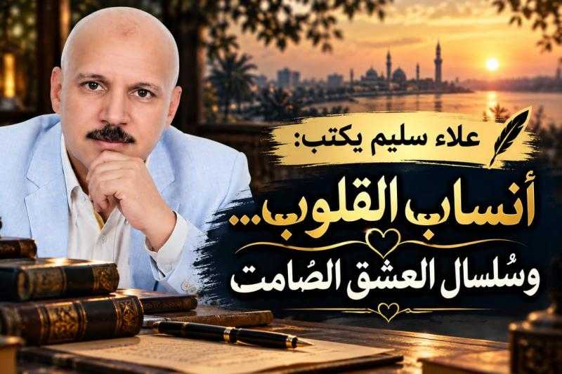 عَلَاءُ سَلِيمٍ يَكْتُبُ: أَنْسَابُ الْقُلُوبِ… وَسُلْسَالُ الْعِشْقِ الصَّامِتِ